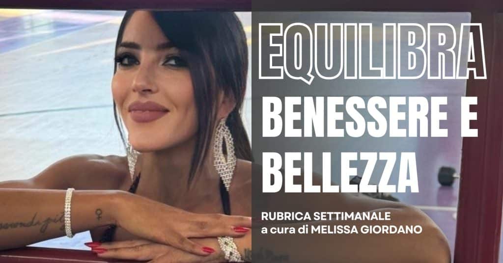 Rubrica “Equilibra – Benessere e Bellezza con Melissa Giordano”